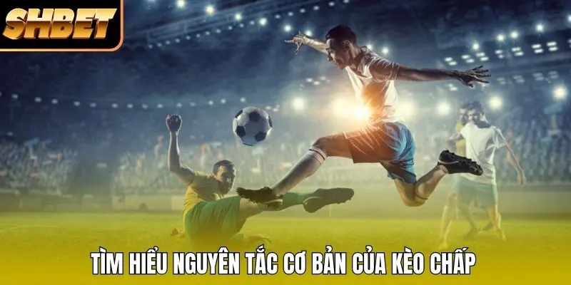 Tìm hiểu nguyên tắc cơ bản của kèo chấp